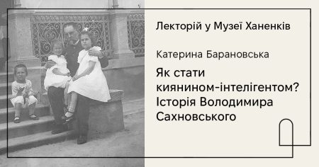 Лекторій у Музеї Ханенків. «Як стати киянином-інтелігентом? Історія Володимира Сахновського»