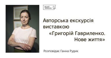 Авторська екскурсія виставкою «Григорій Гавриленко. Нове життя». Розповідає Ганна Рудик